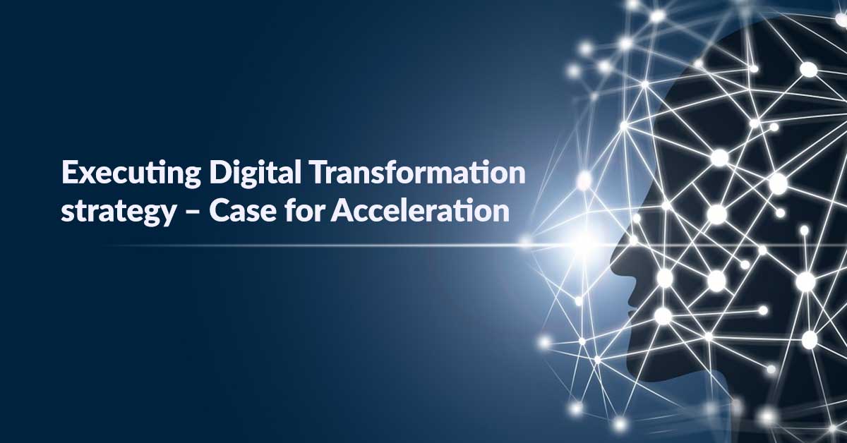 Executing Digital Transformation strategy – Case for Acceleration