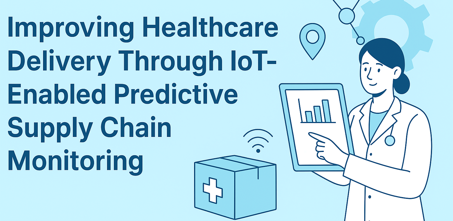 Improving Healthcare Delivery Through IoT-Enabled Predictive Supply Chain Monitoring